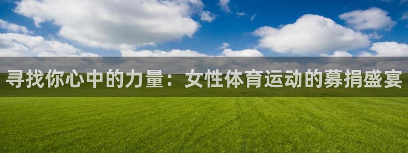 88体育app直播最新版：寻找你心中的力量：女性体育运动的募捐盛宴